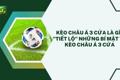 Kèo châu Á 3 cửa là gì? “Tiết lộ” những bí mật về kèo châu á 3 cửa