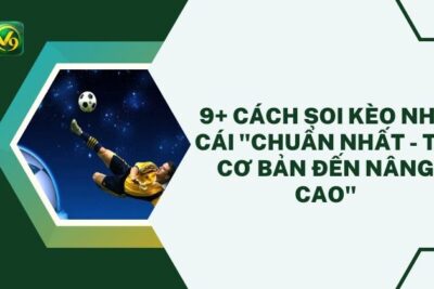 9+ Cách Soi Kèo Nhà Cái “Chuẩn Nhất – Từ Cơ Bản Đến Nâng Cao”