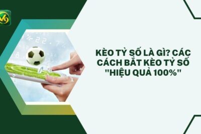 Kèo Tỷ Số Là Gì? Các Cách Bắt Kèo Tỷ Số “Hiệu Quả 100%”